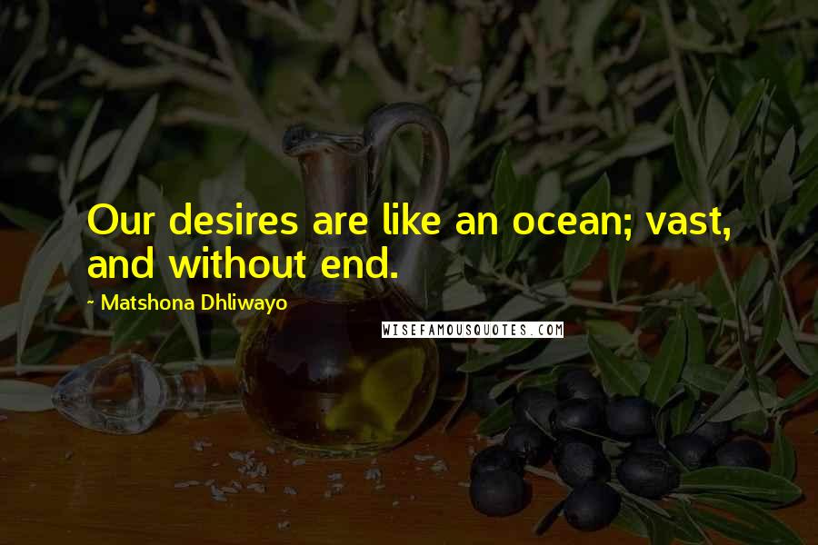 Matshona Dhliwayo Quotes: Our desires are like an ocean; vast, and without end.