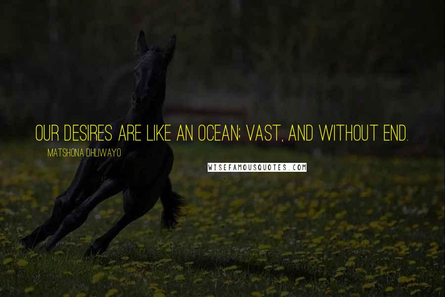 Matshona Dhliwayo Quotes: Our desires are like an ocean; vast, and without end.