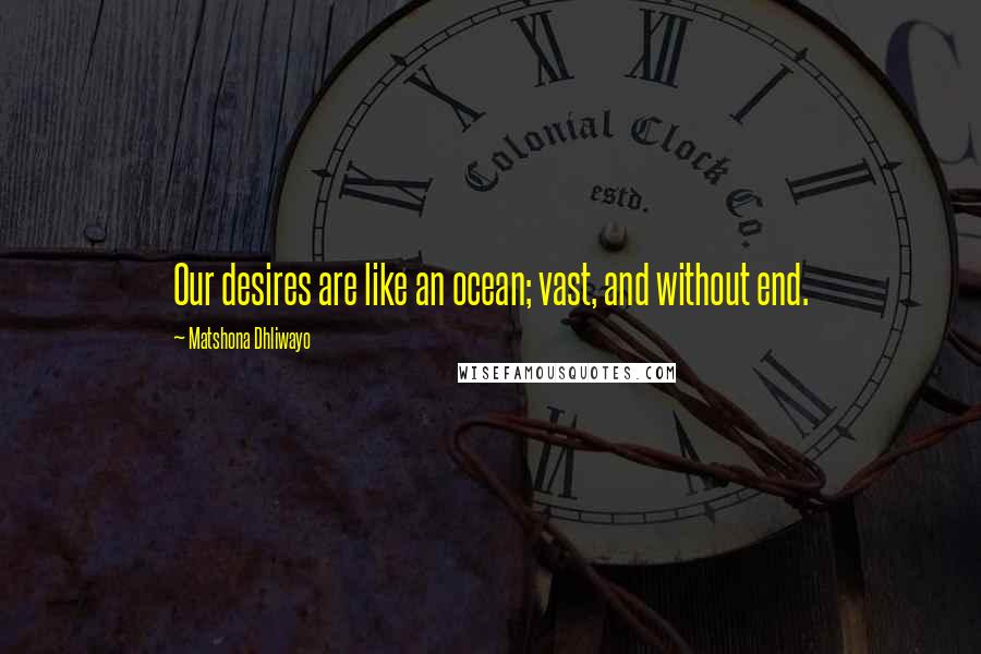 Matshona Dhliwayo Quotes: Our desires are like an ocean; vast, and without end.