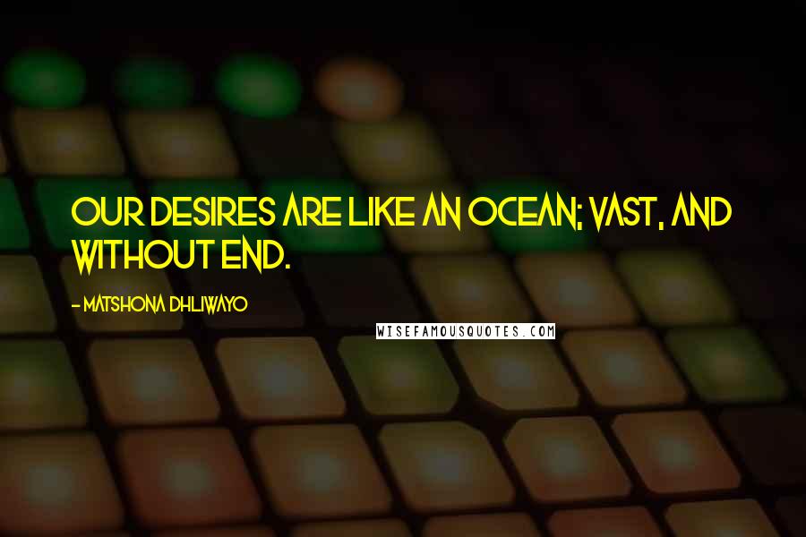 Matshona Dhliwayo Quotes: Our desires are like an ocean; vast, and without end.