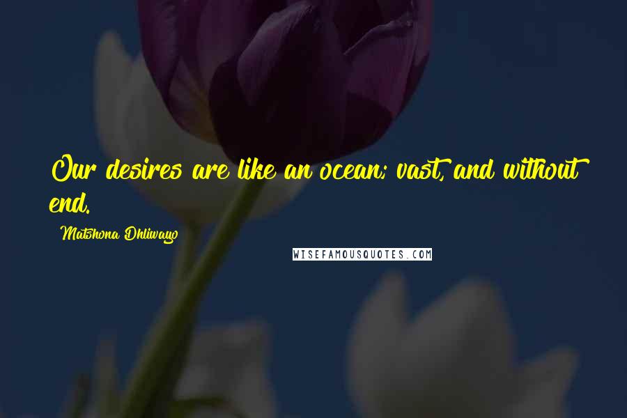 Matshona Dhliwayo Quotes: Our desires are like an ocean; vast, and without end.