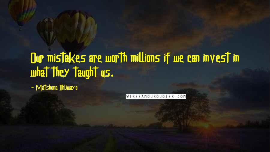 Matshona Dhliwayo Quotes: Our mistakes are worth millions if we can invest in what they taught us.