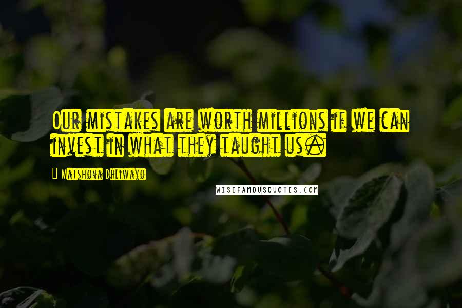 Matshona Dhliwayo Quotes: Our mistakes are worth millions if we can invest in what they taught us.