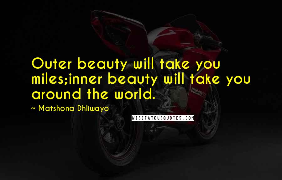 Matshona Dhliwayo Quotes: Outer beauty will take you miles;inner beauty will take you around the world.