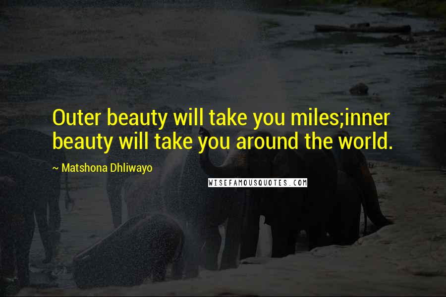 Matshona Dhliwayo Quotes: Outer beauty will take you miles;inner beauty will take you around the world.