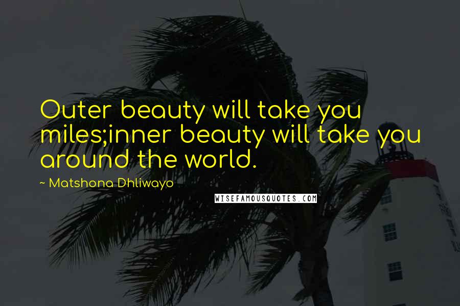 Matshona Dhliwayo Quotes: Outer beauty will take you miles;inner beauty will take you around the world.