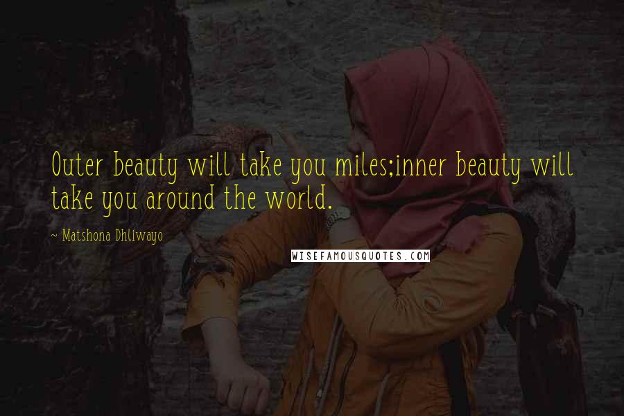 Matshona Dhliwayo Quotes: Outer beauty will take you miles;inner beauty will take you around the world.