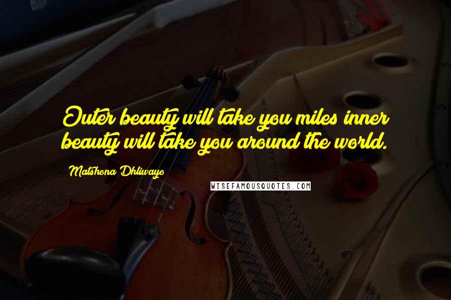 Matshona Dhliwayo Quotes: Outer beauty will take you miles;inner beauty will take you around the world.