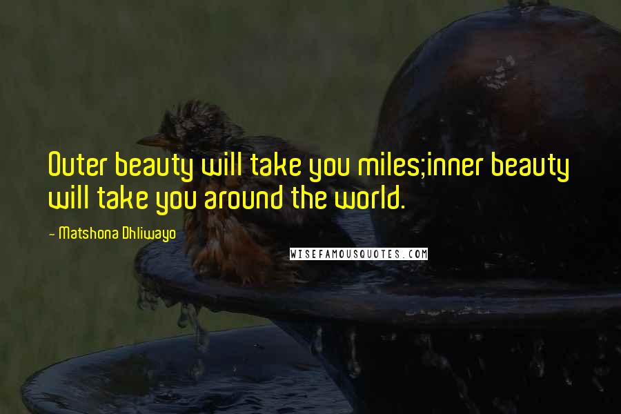 Matshona Dhliwayo Quotes: Outer beauty will take you miles;inner beauty will take you around the world.