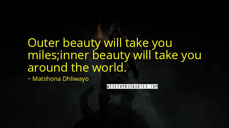 Matshona Dhliwayo Quotes: Outer beauty will take you miles;inner beauty will take you around the world.