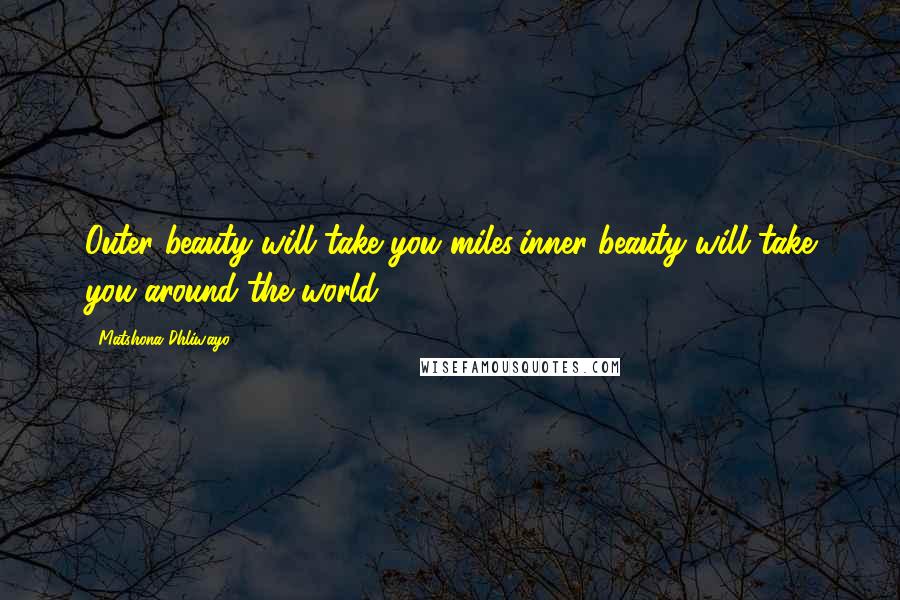 Matshona Dhliwayo Quotes: Outer beauty will take you miles;inner beauty will take you around the world.