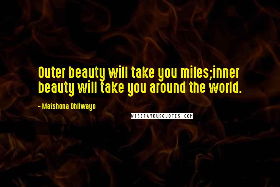 Matshona Dhliwayo Quotes: Outer beauty will take you miles;inner beauty will take you around the world.