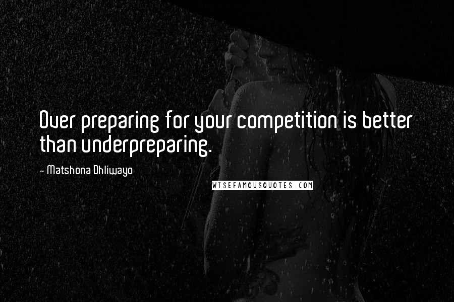 Matshona Dhliwayo Quotes: Over preparing for your competition is better than underpreparing.