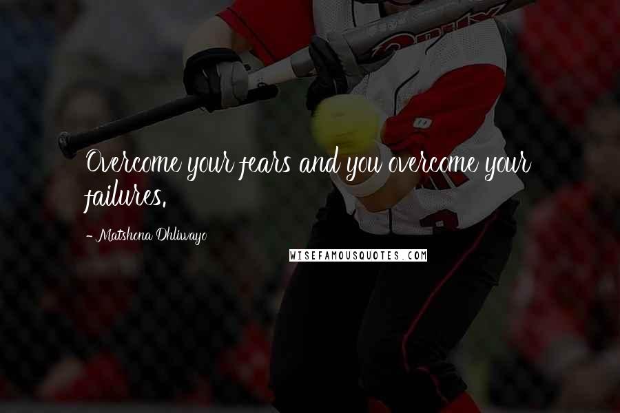 Matshona Dhliwayo Quotes: Overcome your fears and you overcome your failures.