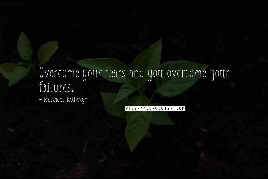 Matshona Dhliwayo Quotes: Overcome your fears and you overcome your failures.