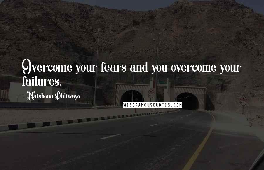 Matshona Dhliwayo Quotes: Overcome your fears and you overcome your failures.