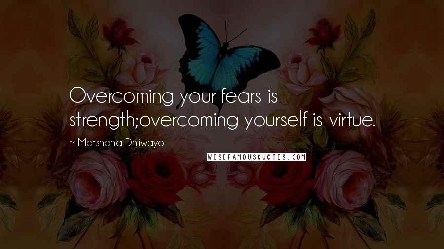 Matshona Dhliwayo Quotes: Overcoming your fears is strength;overcoming yourself is virtue.