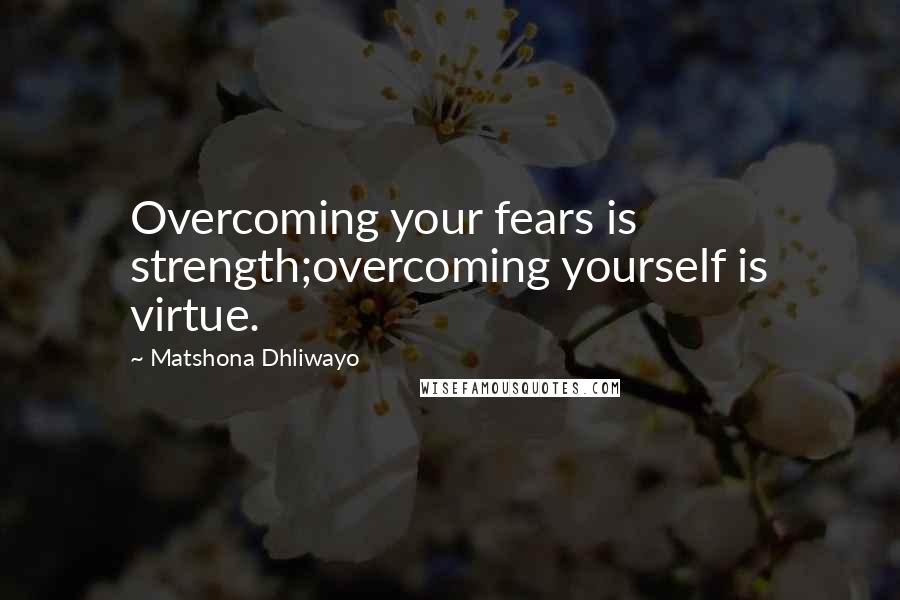 Matshona Dhliwayo Quotes: Overcoming your fears is strength;overcoming yourself is virtue.