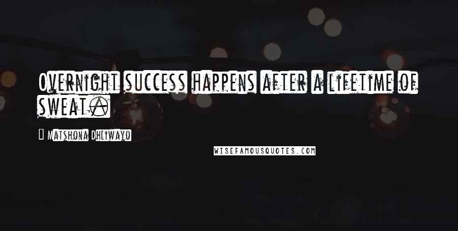 Matshona Dhliwayo Quotes: Overnight success happens after a lifetime of sweat.