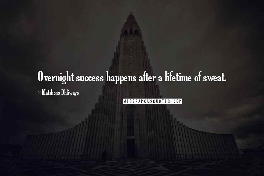 Matshona Dhliwayo Quotes: Overnight success happens after a lifetime of sweat.