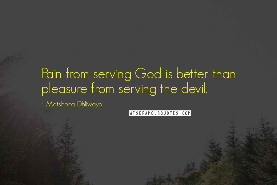 Matshona Dhliwayo Quotes: Pain from serving God is better than pleasure from serving the devil.