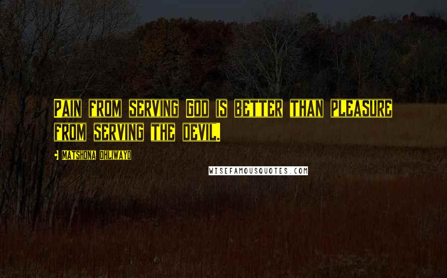 Matshona Dhliwayo Quotes: Pain from serving God is better than pleasure from serving the devil.