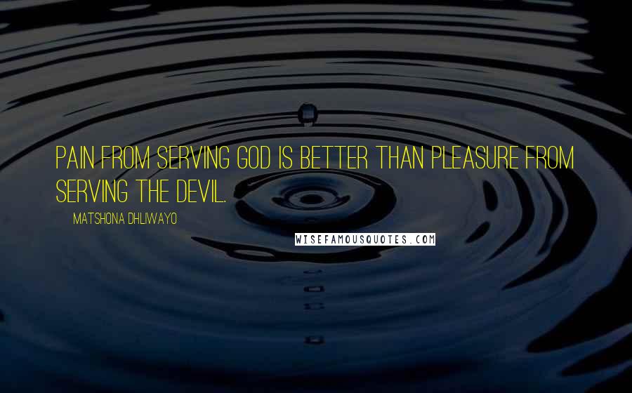 Matshona Dhliwayo Quotes: Pain from serving God is better than pleasure from serving the devil.