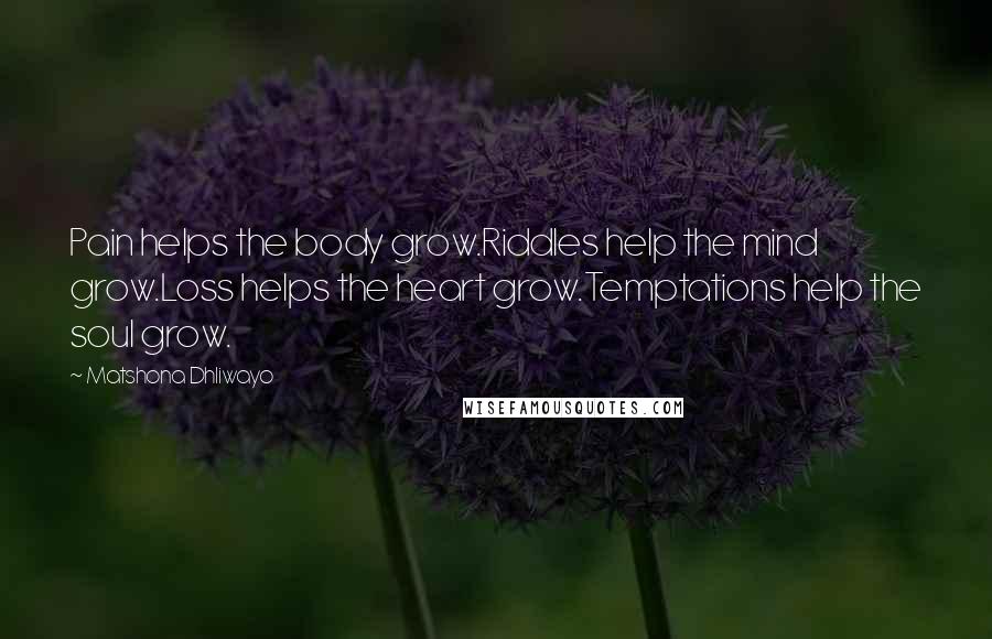 Matshona Dhliwayo Quotes: Pain helps the body grow.Riddles help the mind grow.Loss helps the heart grow.Temptations help the soul grow.