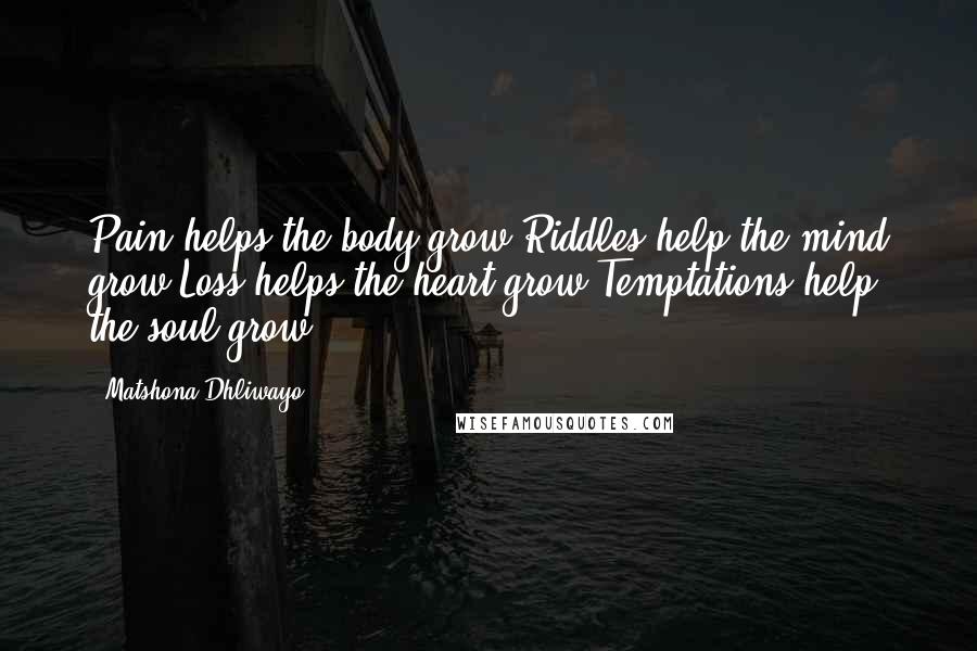 Matshona Dhliwayo Quotes: Pain helps the body grow.Riddles help the mind grow.Loss helps the heart grow.Temptations help the soul grow.