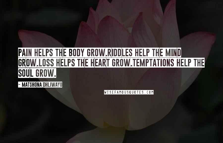 Matshona Dhliwayo Quotes: Pain helps the body grow.Riddles help the mind grow.Loss helps the heart grow.Temptations help the soul grow.