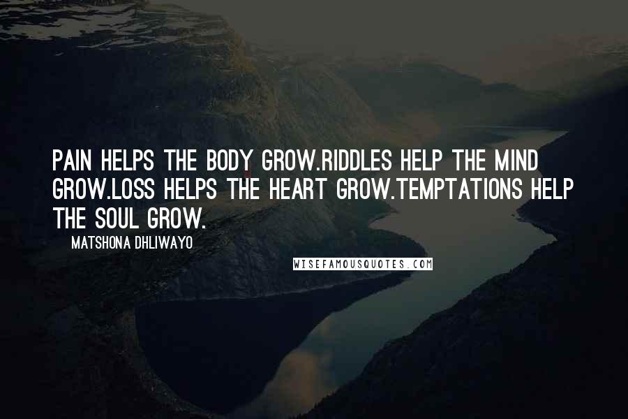 Matshona Dhliwayo Quotes: Pain helps the body grow.Riddles help the mind grow.Loss helps the heart grow.Temptations help the soul grow.