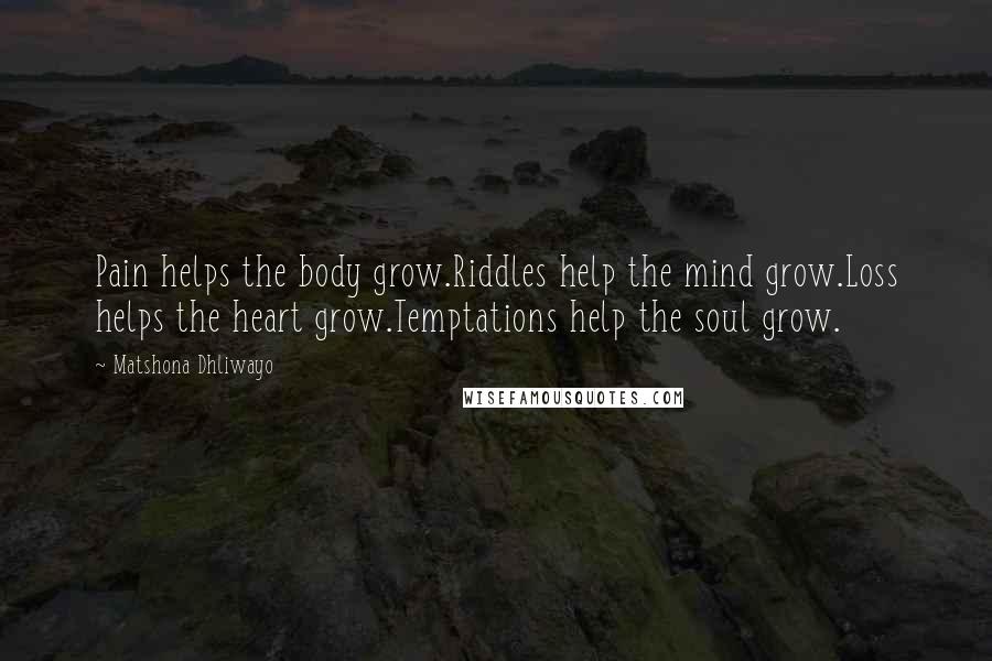 Matshona Dhliwayo Quotes: Pain helps the body grow.Riddles help the mind grow.Loss helps the heart grow.Temptations help the soul grow.