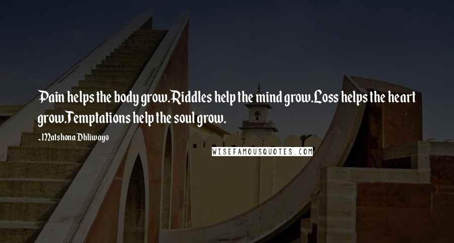 Matshona Dhliwayo Quotes: Pain helps the body grow.Riddles help the mind grow.Loss helps the heart grow.Temptations help the soul grow.