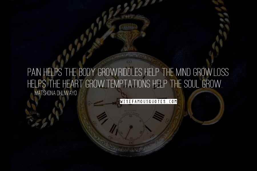 Matshona Dhliwayo Quotes: Pain helps the body grow.Riddles help the mind grow.Loss helps the heart grow.Temptations help the soul grow.