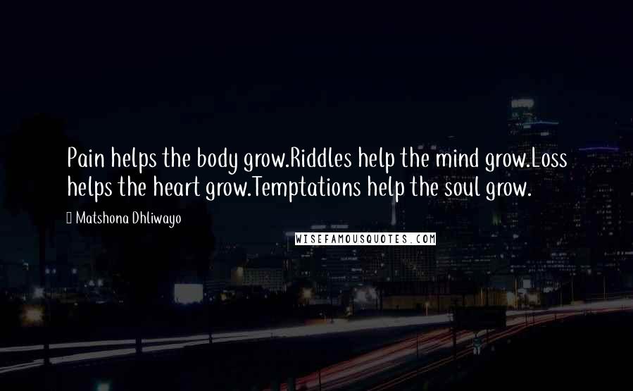 Matshona Dhliwayo Quotes: Pain helps the body grow.Riddles help the mind grow.Loss helps the heart grow.Temptations help the soul grow.