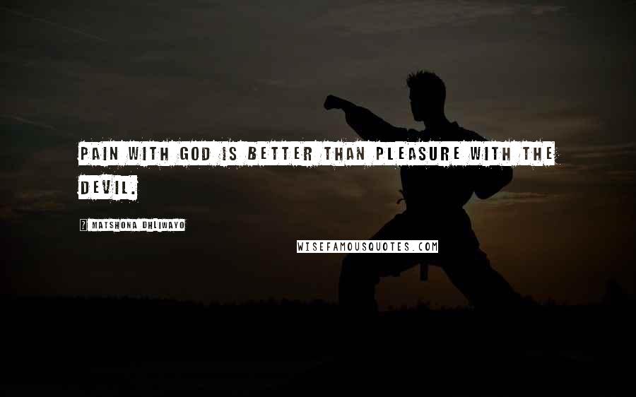 Matshona Dhliwayo Quotes: Pain with God is better than pleasure with the devil.