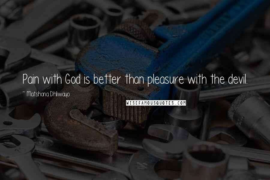 Matshona Dhliwayo Quotes: Pain with God is better than pleasure with the devil.
