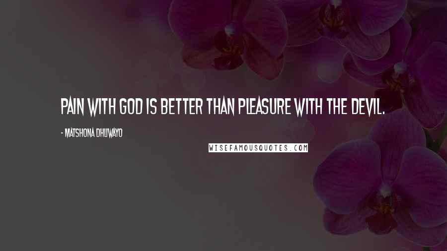 Matshona Dhliwayo Quotes: Pain with God is better than pleasure with the devil.