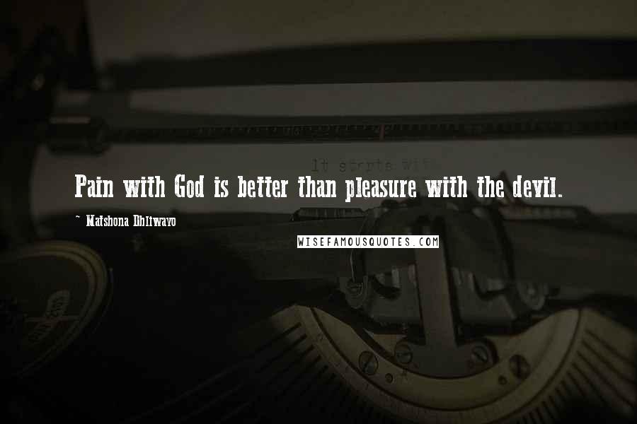 Matshona Dhliwayo Quotes: Pain with God is better than pleasure with the devil.