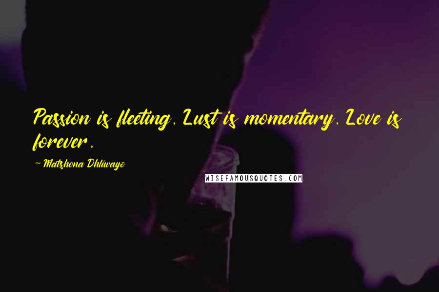 Matshona Dhliwayo Quotes: Passion is fleeting. Lust is momentary. Love is forever.