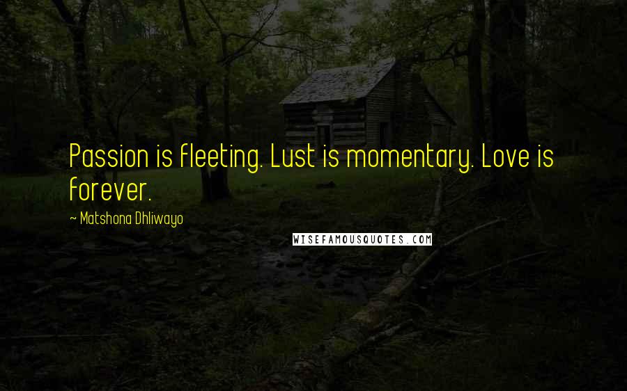 Matshona Dhliwayo Quotes: Passion is fleeting. Lust is momentary. Love is forever.