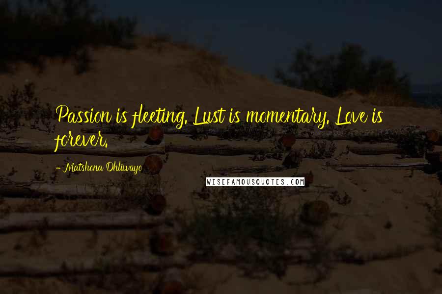 Matshona Dhliwayo Quotes: Passion is fleeting. Lust is momentary. Love is forever.