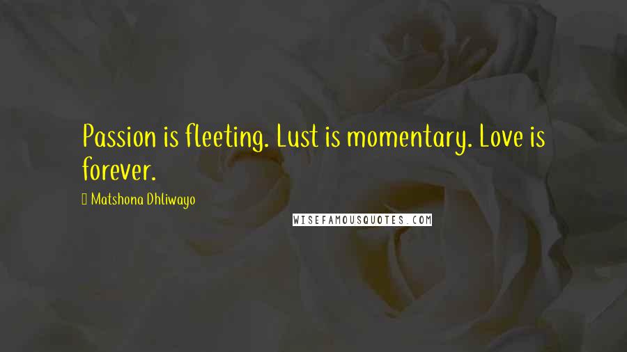 Matshona Dhliwayo Quotes: Passion is fleeting. Lust is momentary. Love is forever.