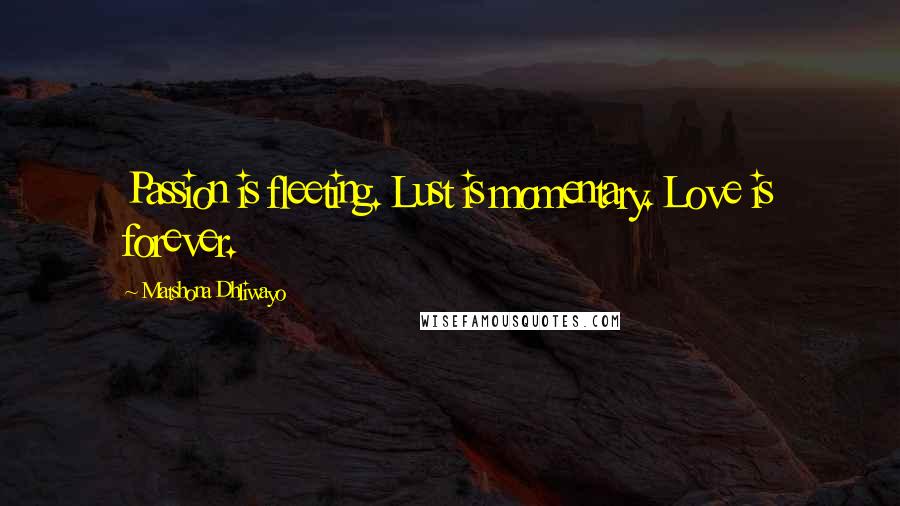 Matshona Dhliwayo Quotes: Passion is fleeting. Lust is momentary. Love is forever.