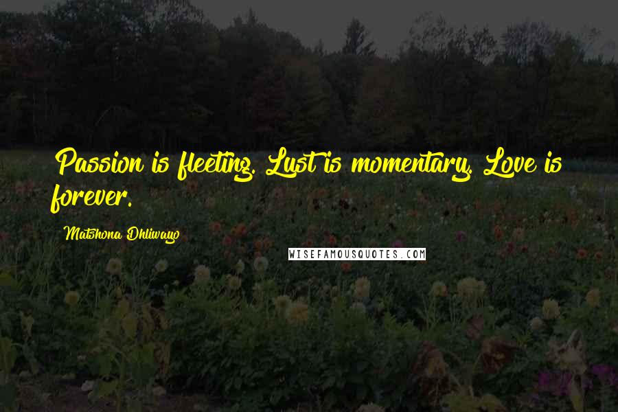 Matshona Dhliwayo Quotes: Passion is fleeting. Lust is momentary. Love is forever.