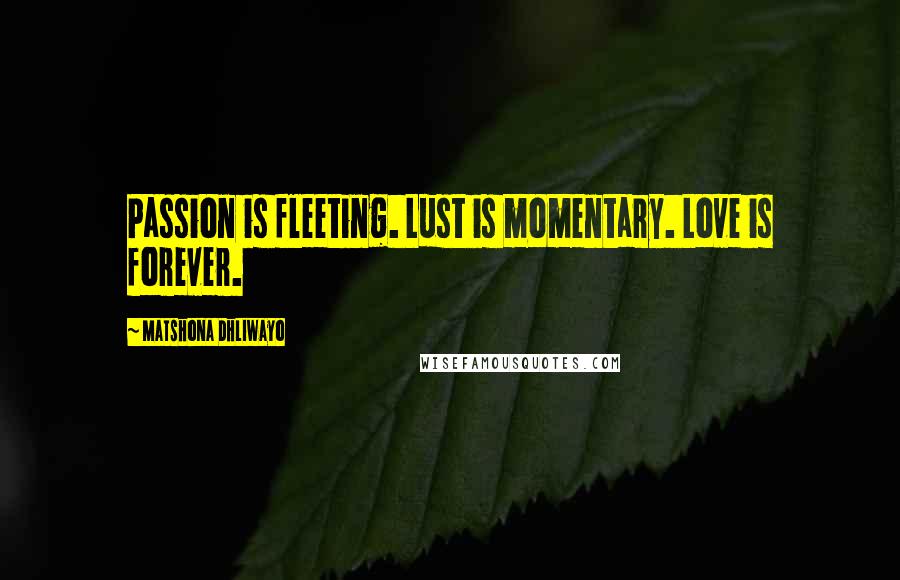 Matshona Dhliwayo Quotes: Passion is fleeting. Lust is momentary. Love is forever.
