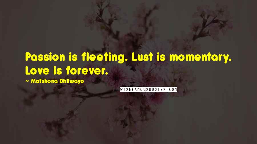 Matshona Dhliwayo Quotes: Passion is fleeting. Lust is momentary. Love is forever.