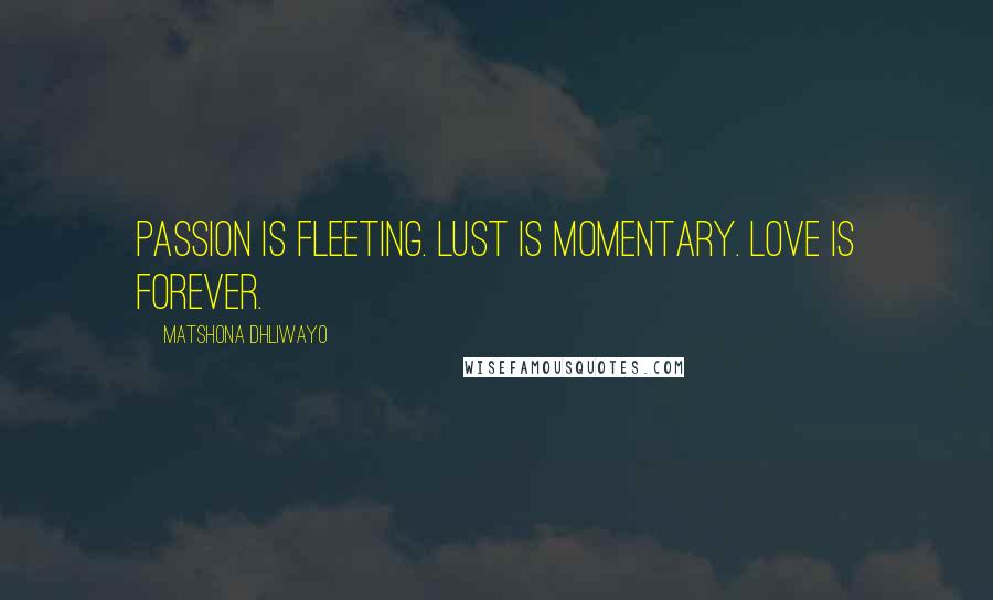 Matshona Dhliwayo Quotes: Passion is fleeting. Lust is momentary. Love is forever.
