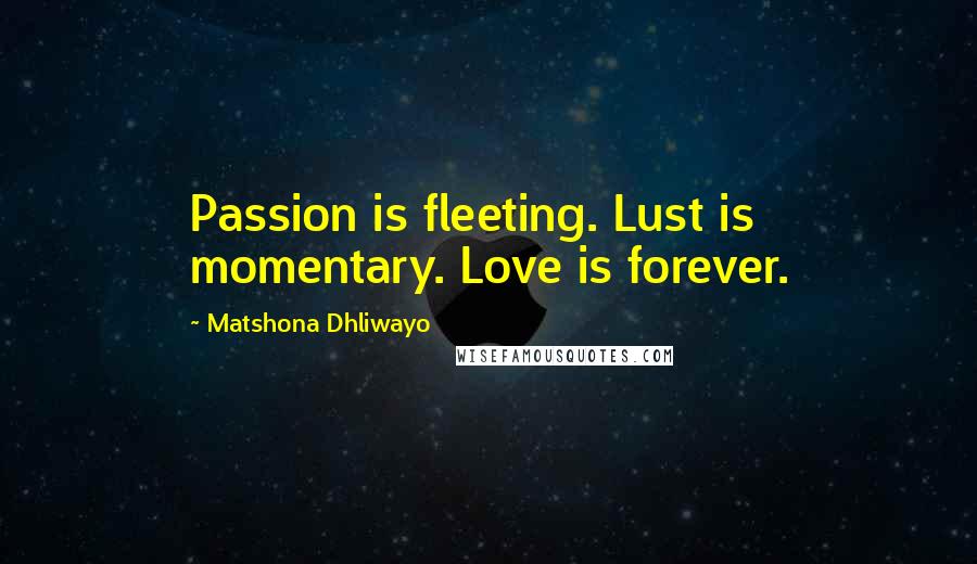 Matshona Dhliwayo Quotes: Passion is fleeting. Lust is momentary. Love is forever.