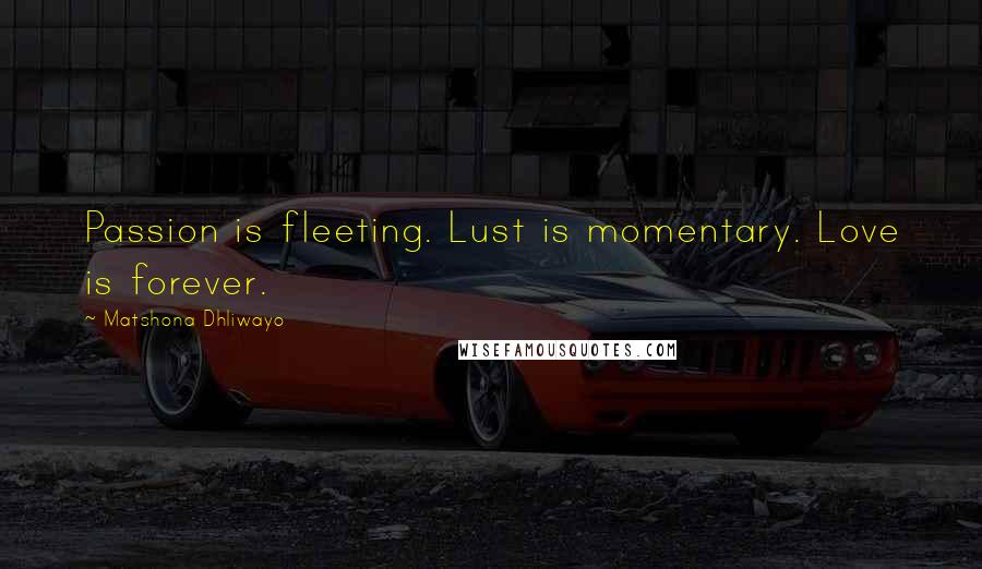 Matshona Dhliwayo Quotes: Passion is fleeting. Lust is momentary. Love is forever.